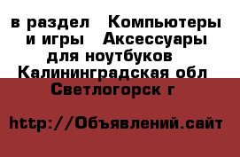  в раздел : Компьютеры и игры » Аксессуары для ноутбуков . Калининградская обл.,Светлогорск г.